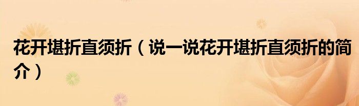 花开堪折直须折（说一说花开堪折直须折的简介）