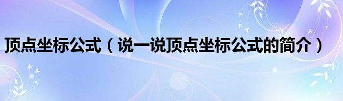 顶点坐标公式（说一说顶点坐标公式的简介）