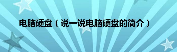 电脑硬盘（说一说电脑硬盘的简介）