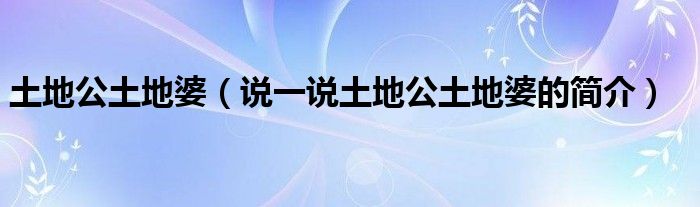 土地公土地婆（说一说土地公土地婆的简介）