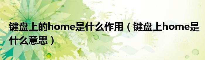 键盘上的home是什么作用（键盘上home是什么意思）
