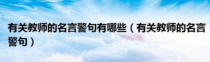 有关教师的名言警句有哪些（有关教师的名言警句）