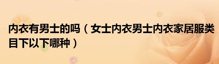 内衣有男士的吗（女士内衣男士内衣家居服类目下以下哪种）