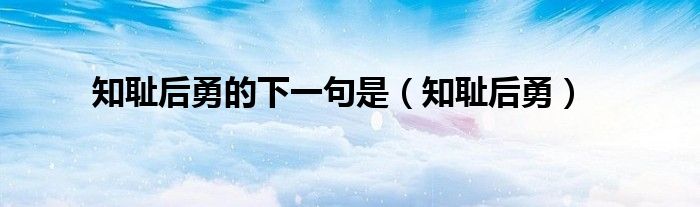 知耻后勇的下一句是（知耻后勇）