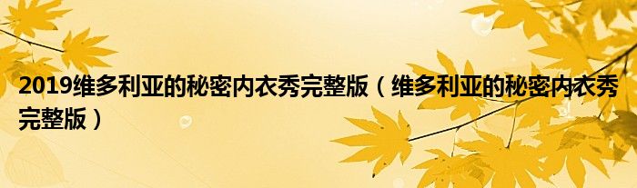 2019维多利亚的秘密内衣秀完整版（维多利亚的秘密内衣秀完整版）