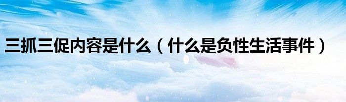 三抓三促内容是什么（什么是负性生活事件）