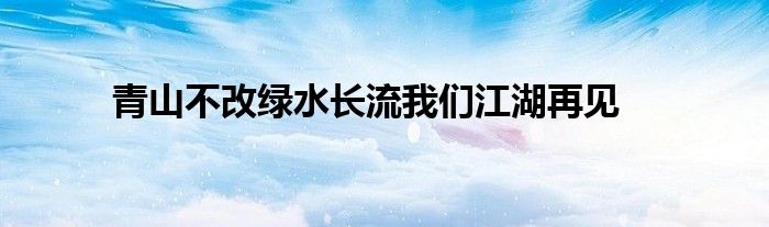 青山不改绿水长流我们江湖再见
