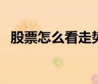 股票怎么看走势图（怎么看股票的走势图）