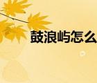 鼓浪屿怎么玩合适（鼓浪屿怎么玩）
