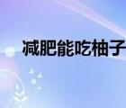 减肥能吃柚子吗晚上（减肥能吃柚子吗）