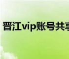 晋江vip账号共享怎么弄（晋江vip账号共享）