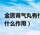 金匮肾气丸有什么功效与作用（金匮肾气丸有什么作用）
