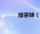 绿茶妹（说一说绿茶妹的简介）