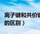 离子键和共价键的区别表格（离子键和共价键的区别）