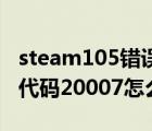 steam105错误代码怎么解决（暴风影音错误代码20007怎么解决）