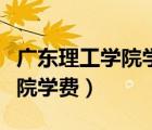 广东理工学院学费（广东技术师范学院天河学院学费）