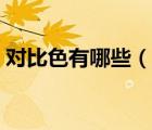 对比色有哪些（说一说对比色有哪些的简介）