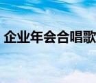 企业年会合唱歌曲大全（企业年会合唱曲目）