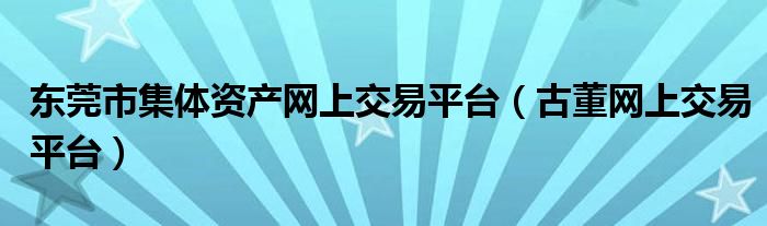 东莞市集体资产网上交易平台（古董网上交易平台）