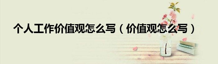 个人工作价值观怎么写（价值观怎么写）