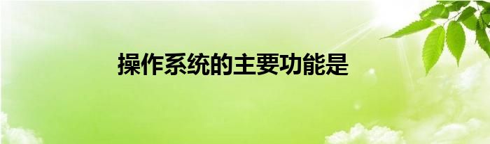 操作系统的主要功能是