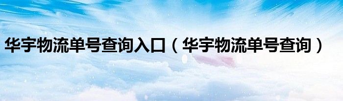 华宇物流单号查询入口（华宇物流单号查询）