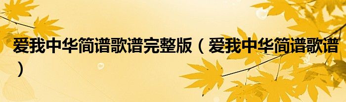 爱我中华简谱歌谱完整版（爱我中华简谱歌谱）