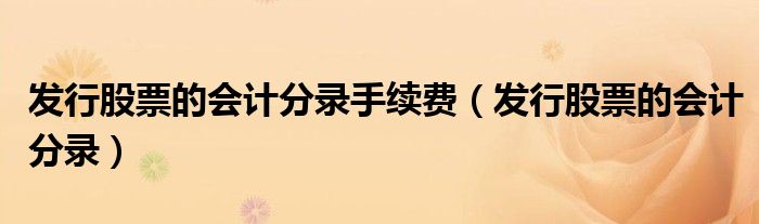 发行股票的会计分录手续费（发行股票的会计分录）