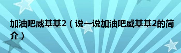 加油吧威基基2（说一说加油吧威基基2的简介）