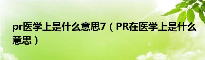 pr医学上是什么意思7（PR在医学上是什么意思）