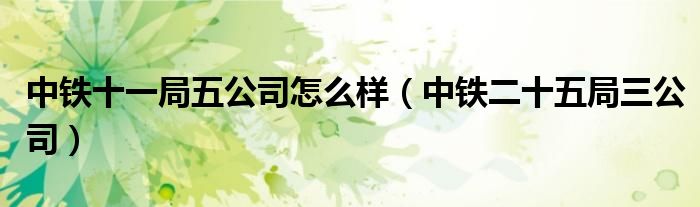 中铁十一局五公司怎么样（中铁二十五局三公司）