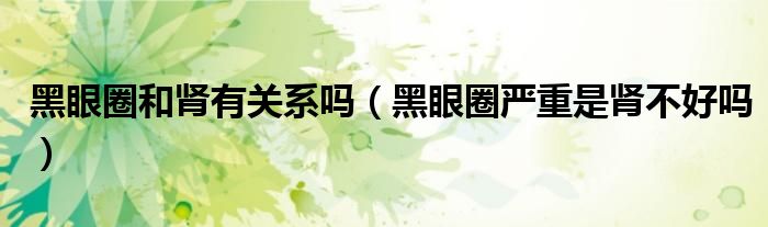 黑眼圈和肾有关系吗（黑眼圈严重是肾不好吗）