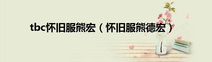 tbc怀旧服熊宏（怀旧服熊德宏）