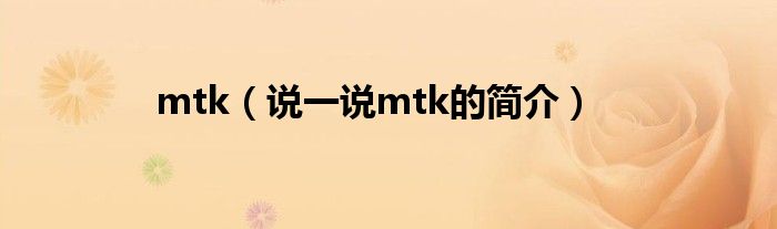 mtk（说一说mtk的简介）