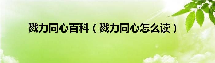 戮力同心百科（戮力同心怎么读）