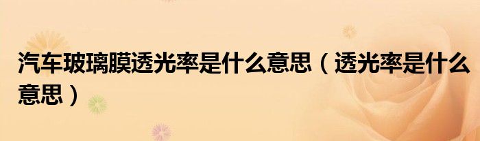 汽车玻璃膜透光率是什么意思（透光率是什么意思）