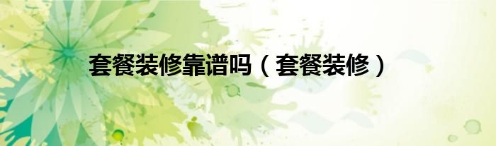 套餐装修靠谱吗（套餐装修）