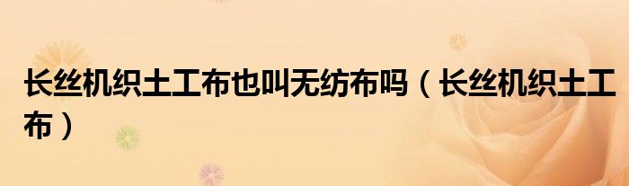 长丝机织土工布也叫无纺布吗（长丝机织土工布）