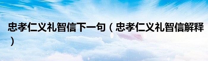忠孝仁义礼智信下一句（忠孝仁义礼智信解释）