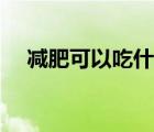 减肥可以吃什么外卖（减肥可以吃什么）