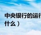 中央银行的运行机制（中央银行的运行模式是什么）