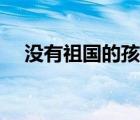 没有祖国的孩子概括（没有祖国的孩子）