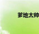 爹地太帅了（爹地老公好帅气）