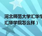 河北师范大学汇华学院怎么样可以报吗知道（河北师范大学汇华学院怎么样）