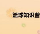 篮球知识普及简短（篮球知识普及）