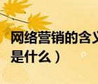 网络营销的含义是什么意思（网络营销的含义是什么）