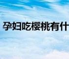 孕妇吃樱桃有什么好处（吃樱桃有什么好处）