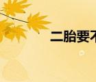 二胎要不要生（二胎要不要）