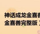 神话成龙金喜善完整版歌曲带对话（神话成龙金喜善完整版）