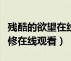 残酷的欲望在线观看（残酷的魔法天使全集无修在线观看）